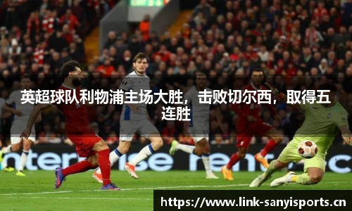 英超球队利物浦主场大胜，击败切尔西，取得五连胜