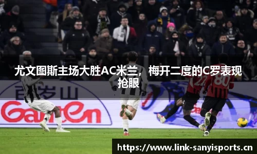 尤文图斯主场大胜AC米兰，梅开二度的C罗表现抢眼