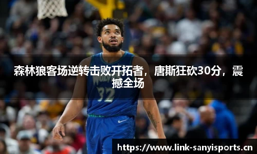 森林狼客场逆转击败开拓者，唐斯狂砍30分，震撼全场
